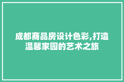成都商品房设计色彩,打造温馨家园的艺术之旅
