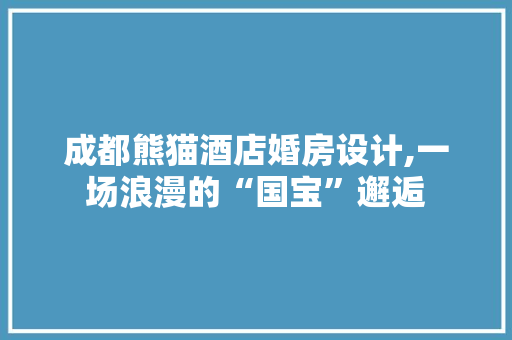 成都熊猫酒店婚房设计,一场浪漫的“国宝”邂逅