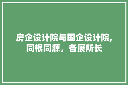 房企设计院与国企设计院,同根同源，各展所长