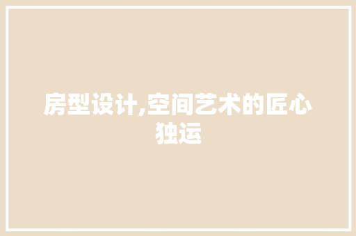 房型设计,空间艺术的匠心独运