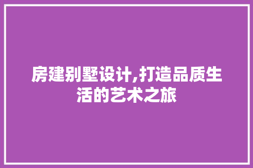 房建别墅设计,打造品质生活的艺术之旅