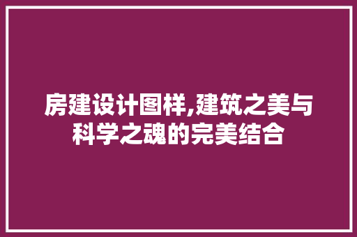房建设计图样,建筑之美与科学之魂的完美结合