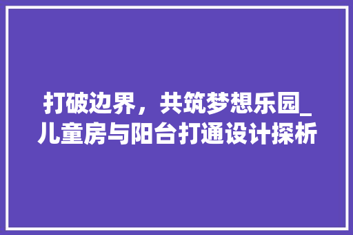 打破边界，共筑梦想乐园_儿童房与阳台打通设计探析
