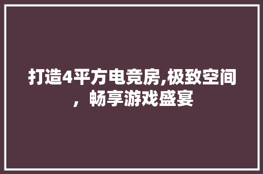 打造4平方电竞房,极致空间，畅享游戏盛宴