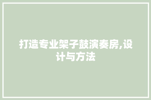 打造专业架子鼓演奏房,设计与方法