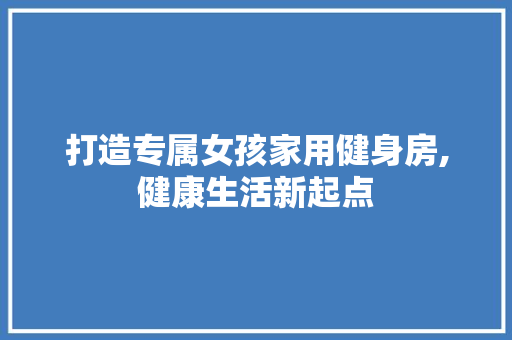 打造专属女孩家用健身房,健康生活新起点