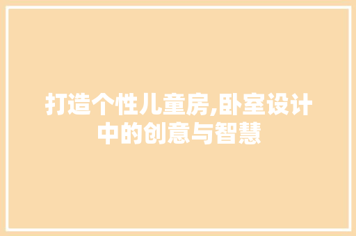 打造个性儿童房,卧室设计中的创意与智慧