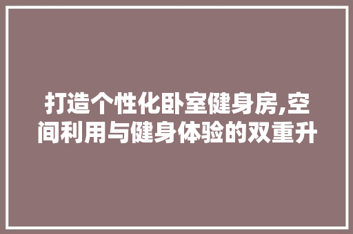 打造个性化卧室健身房,空间利用与健身体验的双重升级