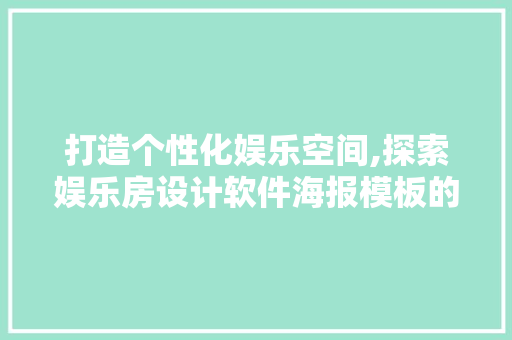 打造个性化娱乐空间,探索娱乐房设计软件海报模板的魅力