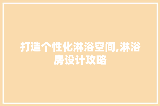 打造个性化淋浴空间,淋浴房设计攻略