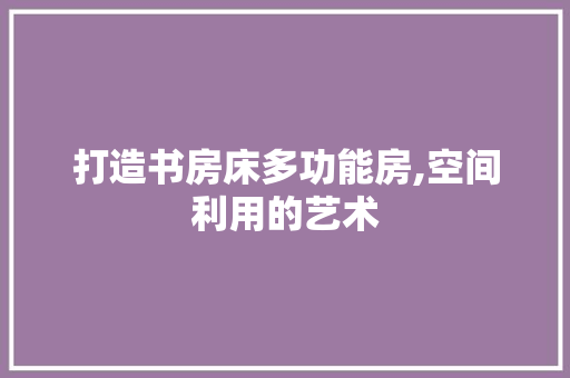 打造书房床多功能房,空间利用的艺术