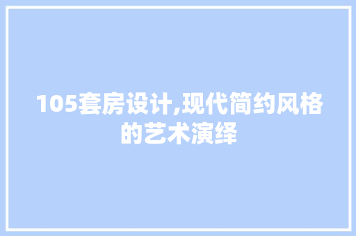 105套房设计,现代简约风格的艺术演绎