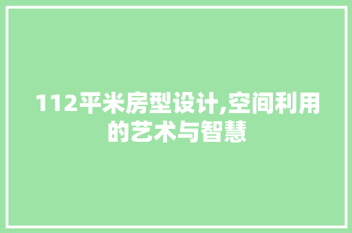 112平米房型设计,空间利用的艺术与智慧