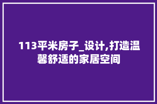 113平米房子_设计,打造温馨舒适的家居空间