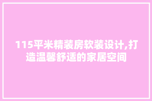 115平米精装房软装设计,打造温馨舒适的家居空间