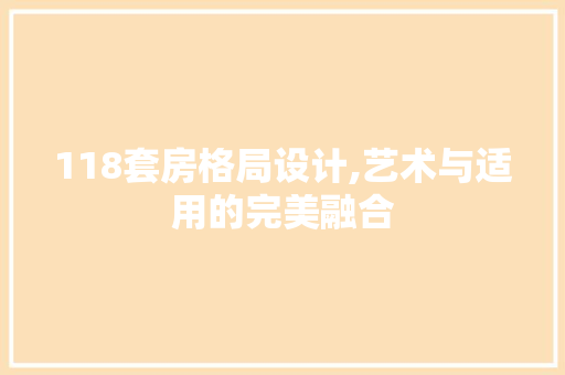 118套房格局设计,艺术与适用的完美融合
