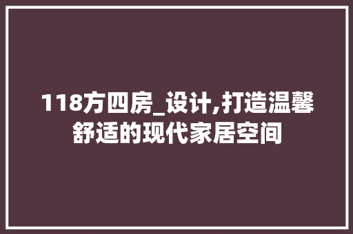 118方四房_设计,打造温馨舒适的现代家居空间