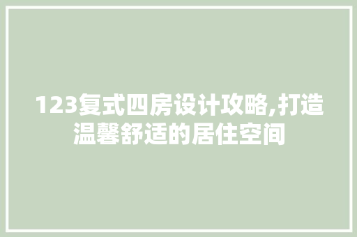 123复式四房设计攻略,打造温馨舒适的居住空间