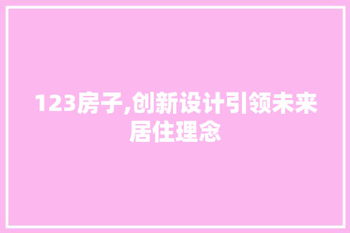 123房子,创新设计引领未来居住理念