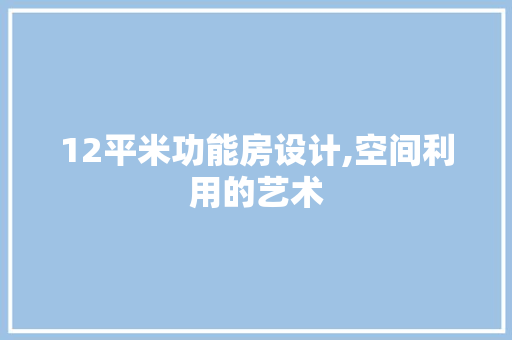 12平米功能房设计,空间利用的艺术
