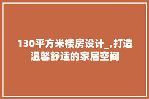 130平方米楼房设计_,打造温馨舒适的家居空间