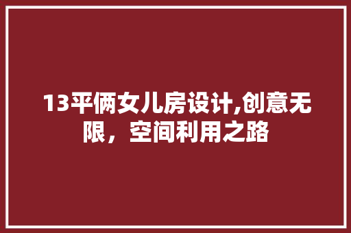 13平俩女儿房设计,创意无限，空间利用之路