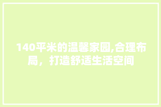 140平米的温馨家园,合理布局，打造舒适生活空间