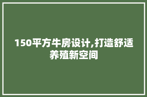 150平方牛房设计,打造舒适养殖新空间