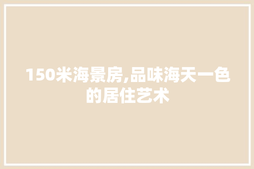 150米海景房,品味海天一色的居住艺术