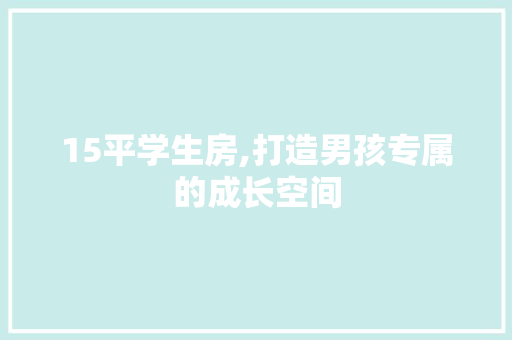 15平学生房,打造男孩专属的成长空间