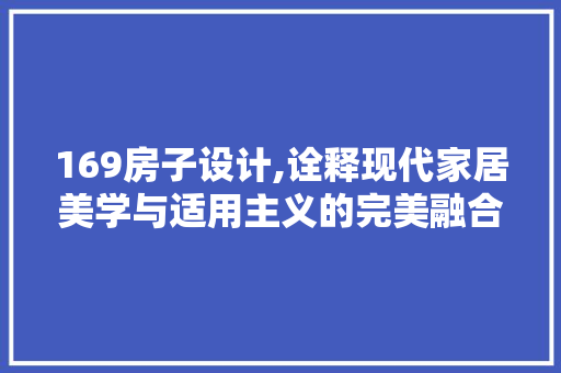 169房子设计,诠释现代家居美学与适用主义的完美融合