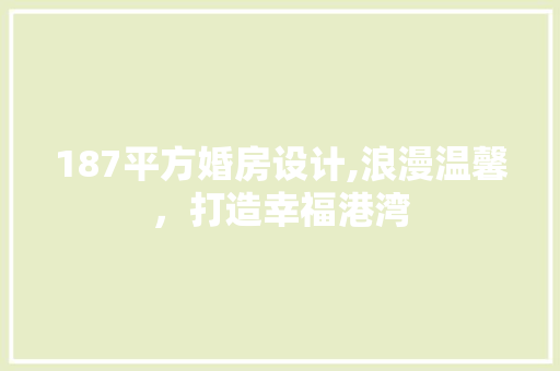 187平方婚房设计,浪漫温馨，打造幸福港湾