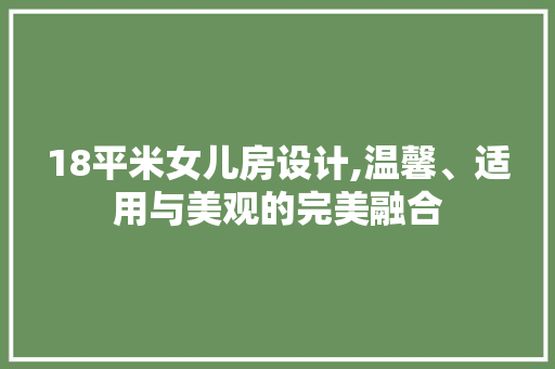 18平米女儿房设计,温馨、适用与美观的完美融合