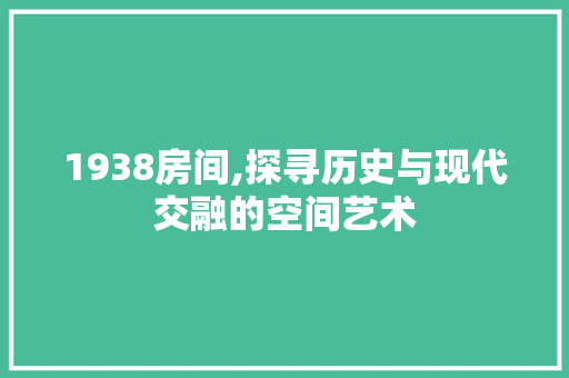 1938房间,探寻历史与现代交融的空间艺术