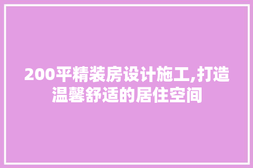 200平精装房设计施工,打造温馨舒适的居住空间