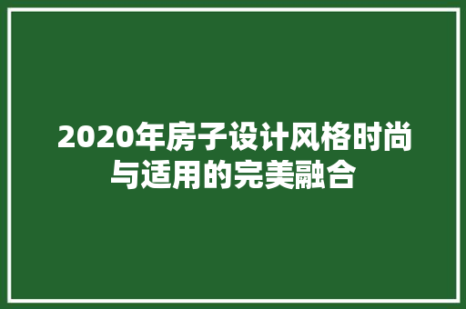 2020年房子设计风格时尚与适用的完美融合