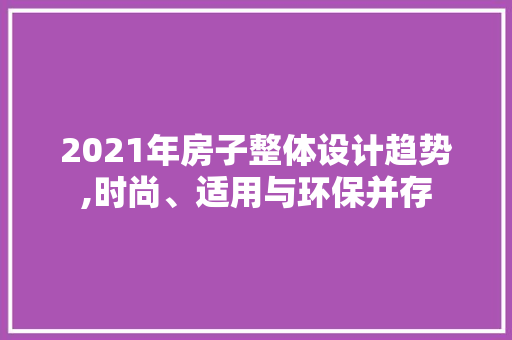 2021年房子整体设计趋势,时尚、适用与环保并存