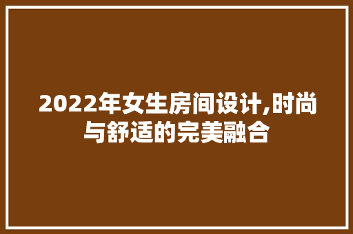 2022年女生房间设计,时尚与舒适的完美融合