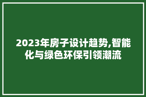 2023年房子设计趋势,智能化与绿色环保引领潮流