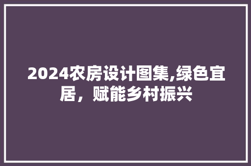 2024农房设计图集,绿色宜居，赋能乡村振兴
