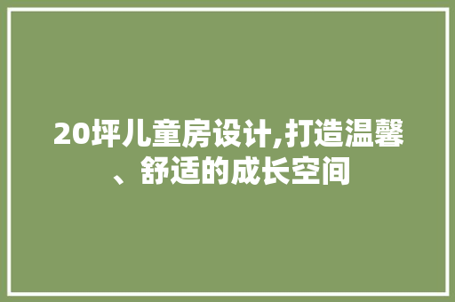 20坪儿童房设计,打造温馨、舒适的成长空间