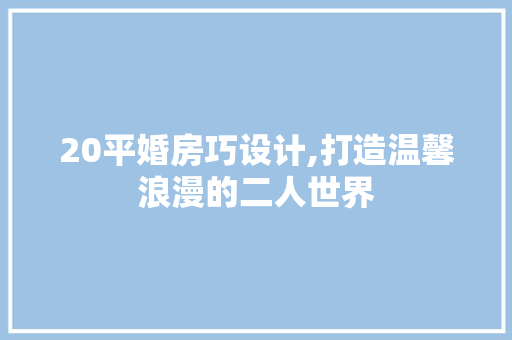 20平婚房巧设计,打造温馨浪漫的二人世界