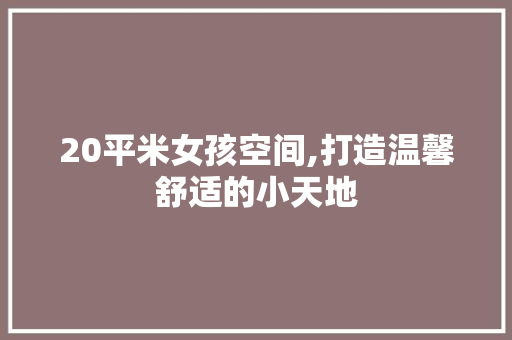 20平米女孩空间,打造温馨舒适的小天地