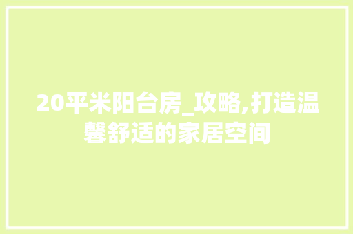 20平米阳台房_攻略,打造温馨舒适的家居空间