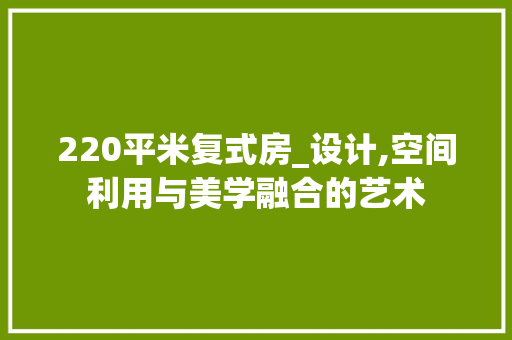 220平米复式房_设计,空间利用与美学融合的艺术