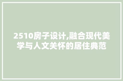 2510房子设计,融合现代美学与人文关怀的居住典范
