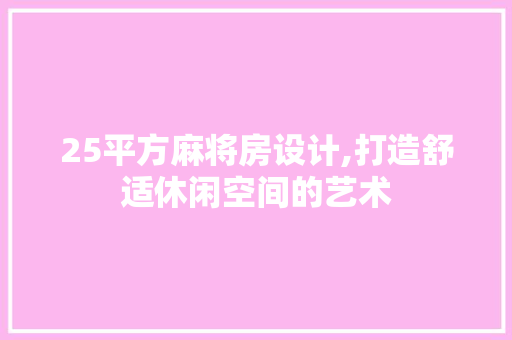 25平方麻将房设计,打造舒适休闲空间的艺术
