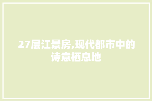 27层江景房,现代都市中的诗意栖息地