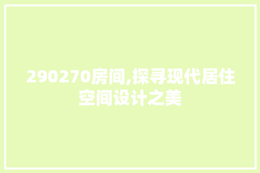 290270房间,探寻现代居住空间设计之美