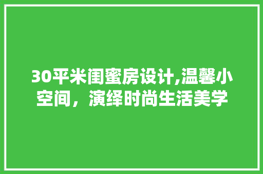 30平米闺蜜房设计,温馨小空间，演绎时尚生活美学